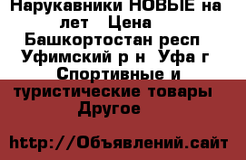 Нарукавники НОВЫЕ на 6-12 лет › Цена ­ 100 - Башкортостан респ., Уфимский р-н, Уфа г. Спортивные и туристические товары » Другое   